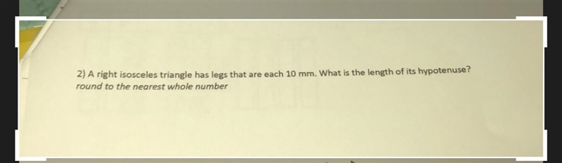 2) A right isosceles triangle has legs that are each 10 mm. What is the length of-example-1