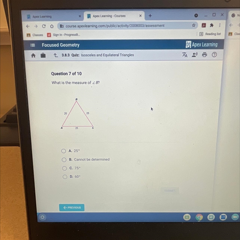 What is the measure of B? A. 25° B. Cannot be determined C. 750 D. 60°-example-1