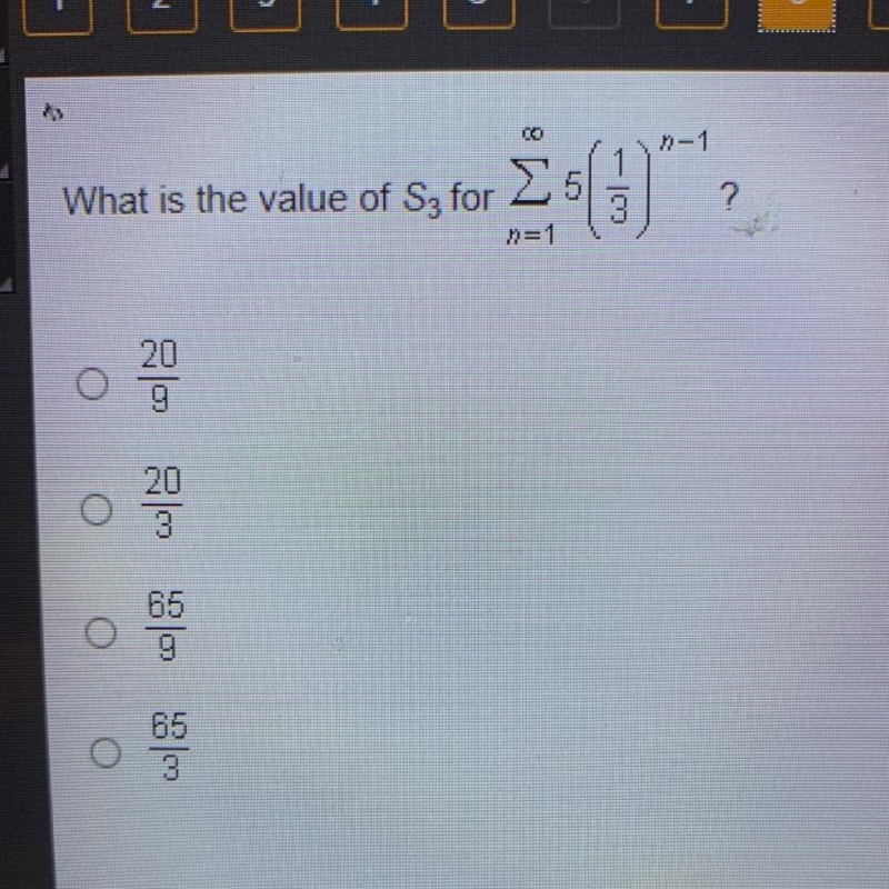 What is the value of S3 for infinity sigma n=1 5(1/3)^n-1 A. 20/9 B. 20/3 C. 65/9 D-example-1