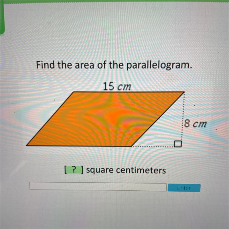 Find the area of the parallelogram. 15 cm 8 cm [ ? ] square centimeters Enter-example-1