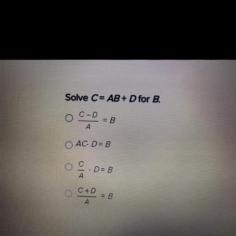 Solve C=AB+D for B • C-D =B —————- A •AC-D =B •C - D=B —— A •C+D =B ——— A (If you-example-1