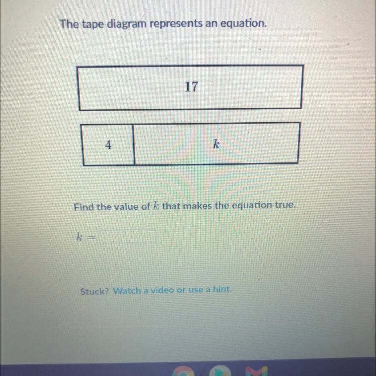 The tape diagram represents an equation. 17 4 k Find the value of k that makes the-example-1