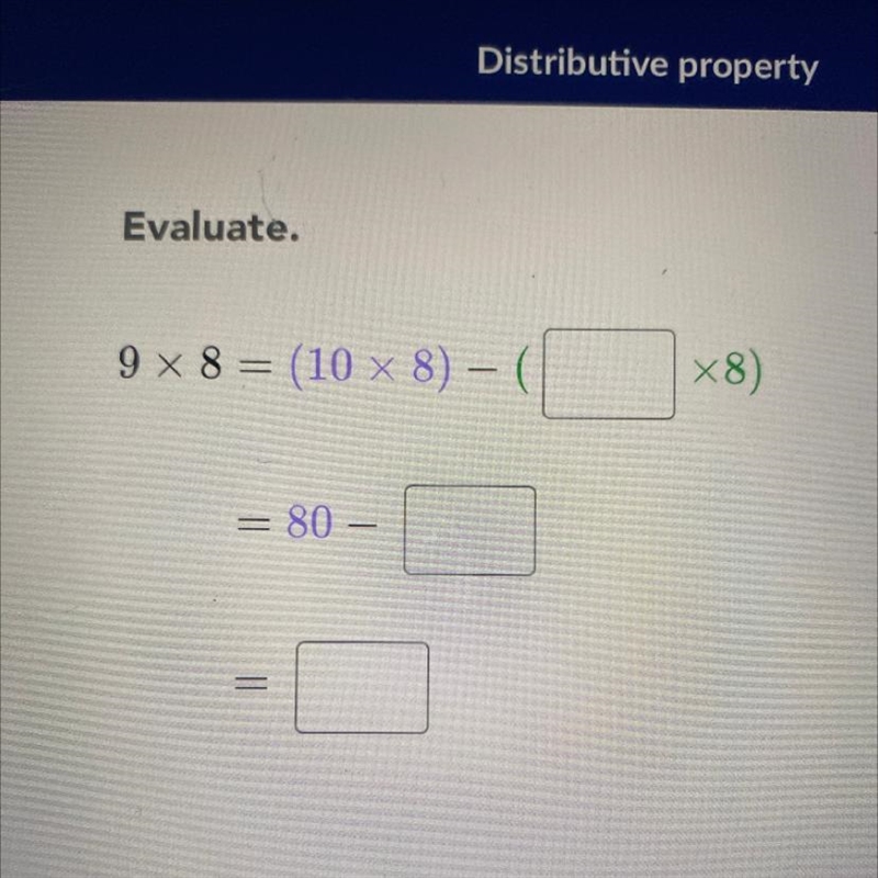 Evaluate. 9 x 8 = (10 x 8) – ( X8) = = 80 – = =-example-1