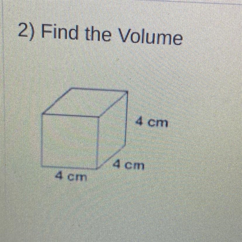 2) Find the Volume The volume is cubic centimeters. 4 cm 4 cm 4 cm-example-1