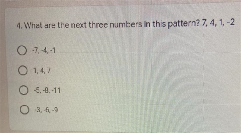 4. What are the next three numbers in this pattern? 7,4, 1, -2 -7, -4,-1 1,4,7 -5, -8, -11 -3, -6, -9-example-1