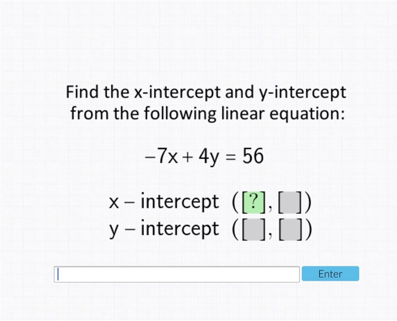 Find the x-intercept and y-intercept from the following linear equation: -7x+4y=56-example-1