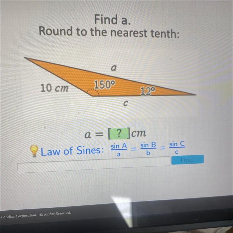 Find a. Round to the nearest tenth: а 10 cm 150° 12° a = [? ]cm Law of Sines: sin-example-1