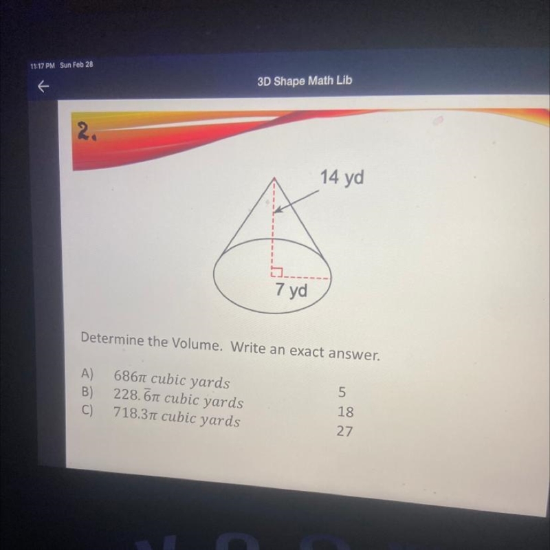 7 yd Determine the Volume. Write an exact answer. A) B) C) 6861 cubic yards 228.61 cubic-example-1