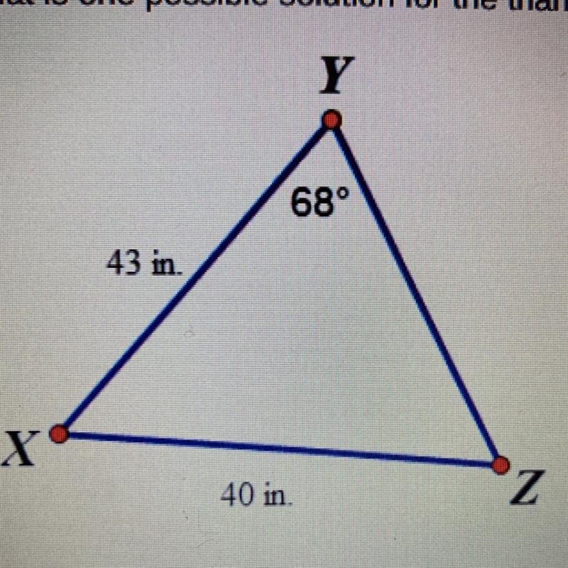 What is one possible solution for the triangle below? Y 68° 43 in X 40 in Z YZ*43.0, mZX-example-1