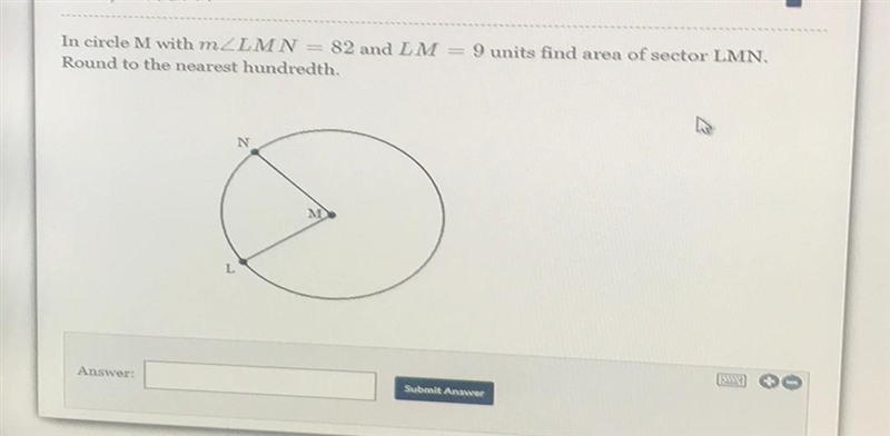 In circle M with m \angle LMN= 82m∠LMN=82 and LM=9LM=9 units find area of sector LMN-example-1