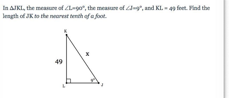 In ΔJKL, the measure of ∠L=90°, the measure of ∠J=9°, and KL = 49 feet. Find the length-example-1