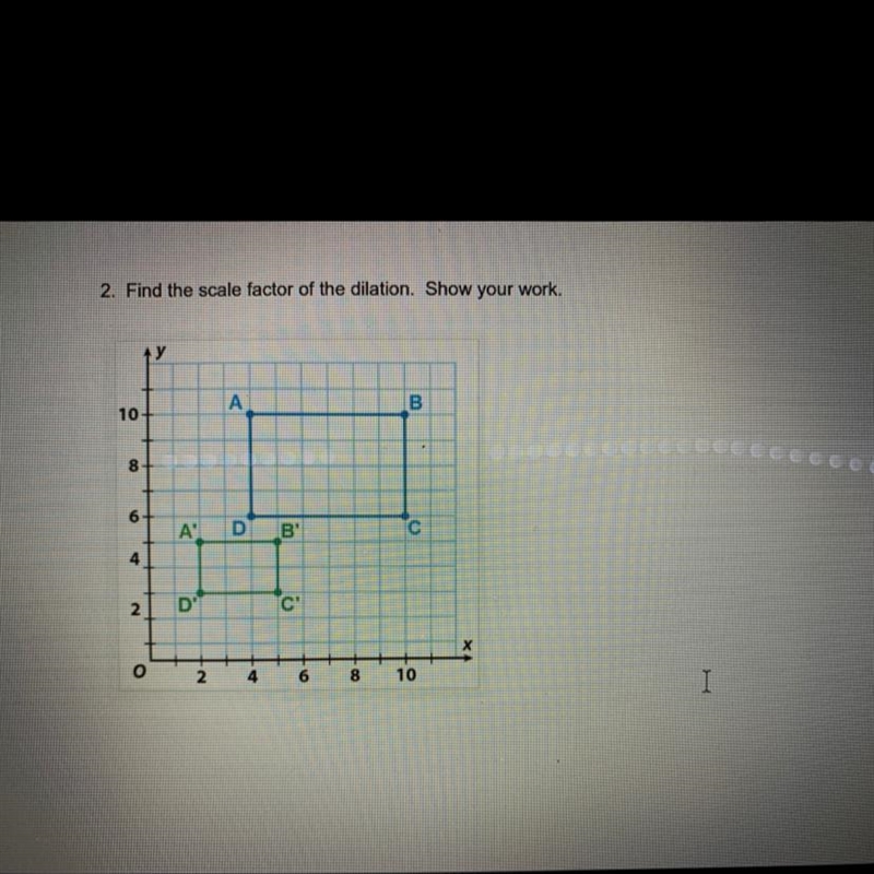 2. Find the scale factor of the dilation. Show your work. У A B 10 8 30 6 A' D B С-example-1