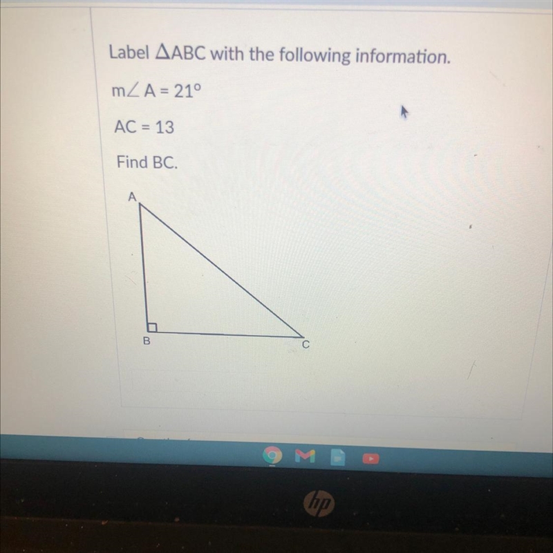 Label ABC with the following information. m/A = 21° AC = 13 Find BC.-example-1