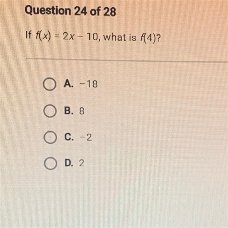 If f(x) = 2x - 10, what is f(4)? O A. -18 B. 8. C. - 2 D. 2-example-1