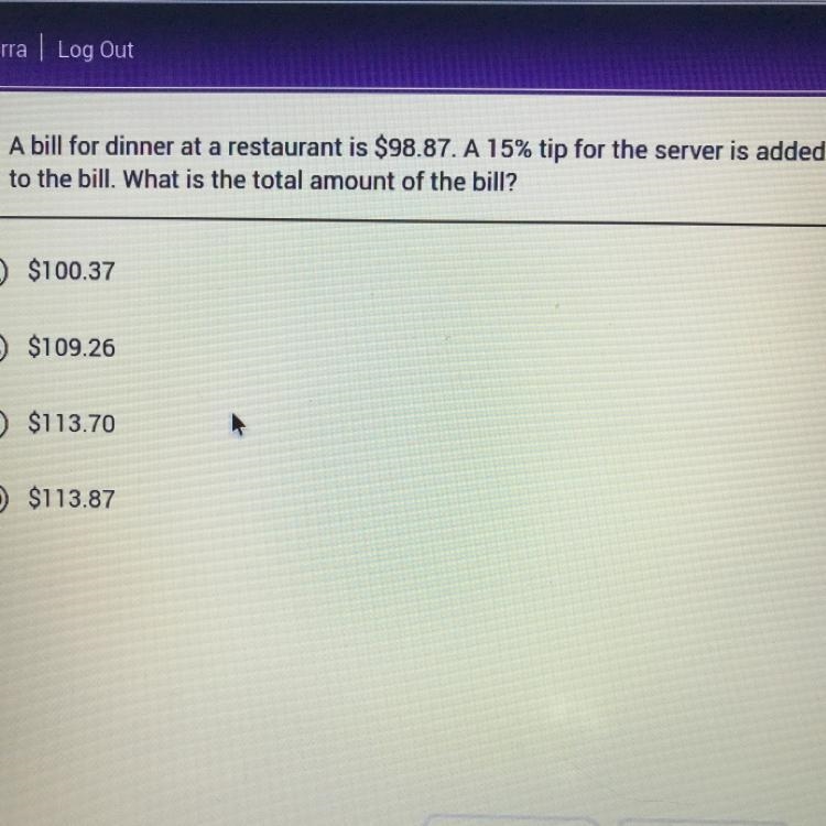 Please help (10 points) A bill for dinner at a restaurant is $98.87. A 15% tip for-example-1