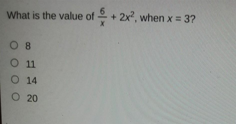 What is the value of 6/x + 2x^2, when x = 3? 08 0 11 O 14 0 20​-example-1