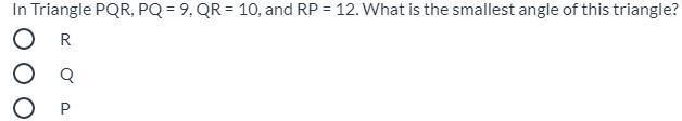 In Triangle PQR, PQ = 9, QR = 10, and RP = 12. What is the smallest angle of this-example-1