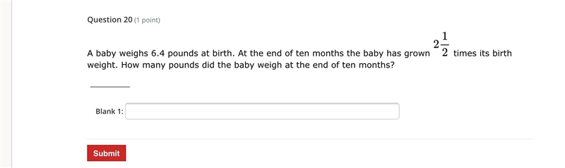 A baby weighs 6.4 pounds at birth. At the end of ten months the baby has grown 2 1/2 times-example-1