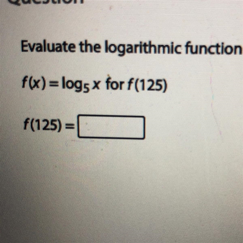 Evaluate the logarithmic function for the given value. f(x) = log5 x for f(125) f-example-1