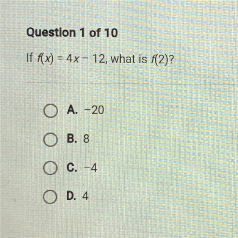 Question 1 of 10 If f(x) = 4x - 12, what is f(2)? A. -20 ОО O B. 8 C. -4 O D. 4-example-1