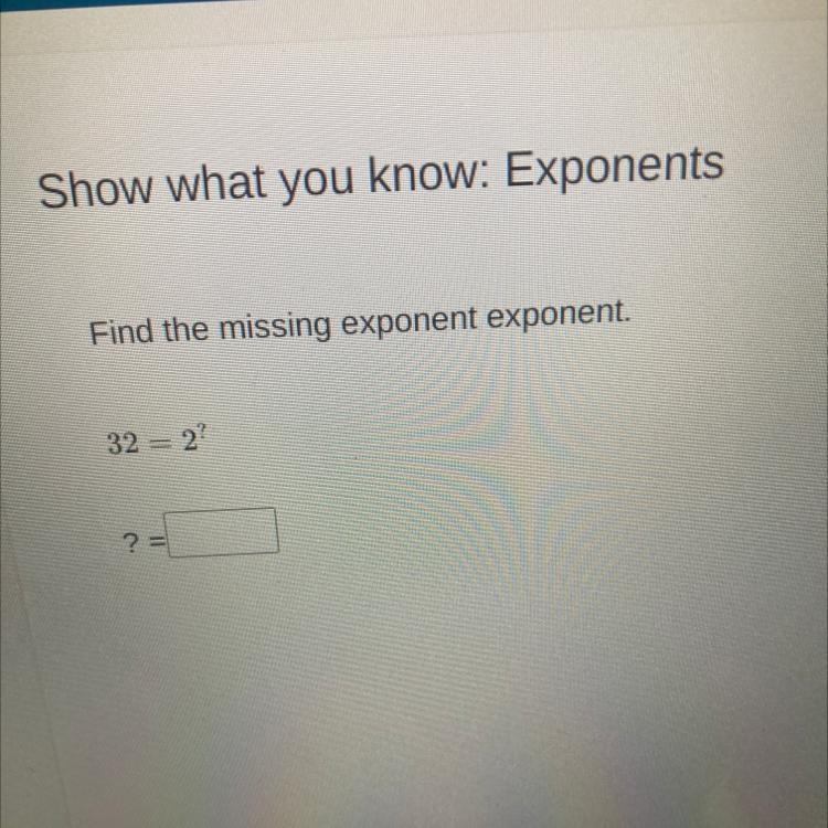 Show what you know: Exponents Find the missing exponent exponent. 32 = 2? ? =-example-1