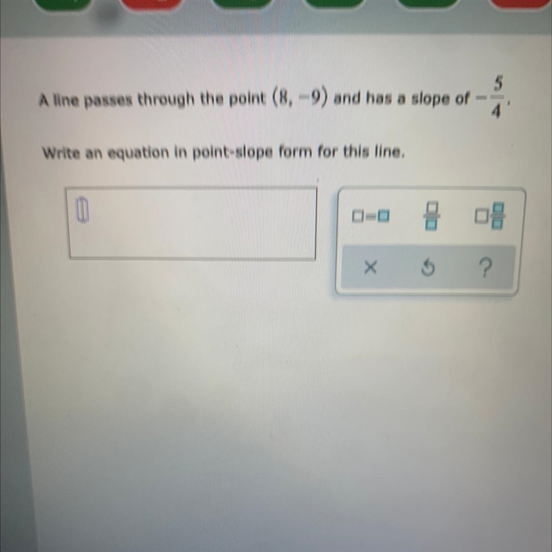 A line passes through the point (8,-9) and has a slope of -5/4. Write an equation-example-1