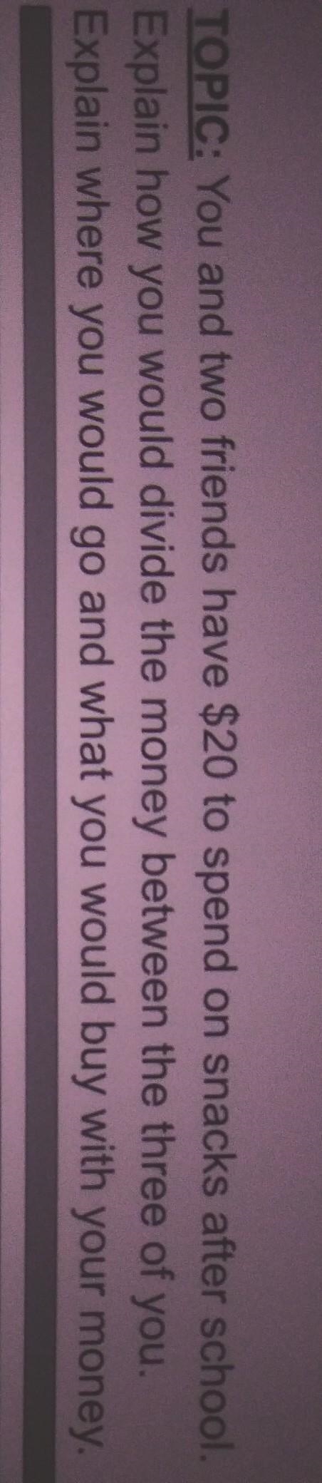 TOPIC: You and two friends have $20 to spend on snacks after school. Explain how you-example-1