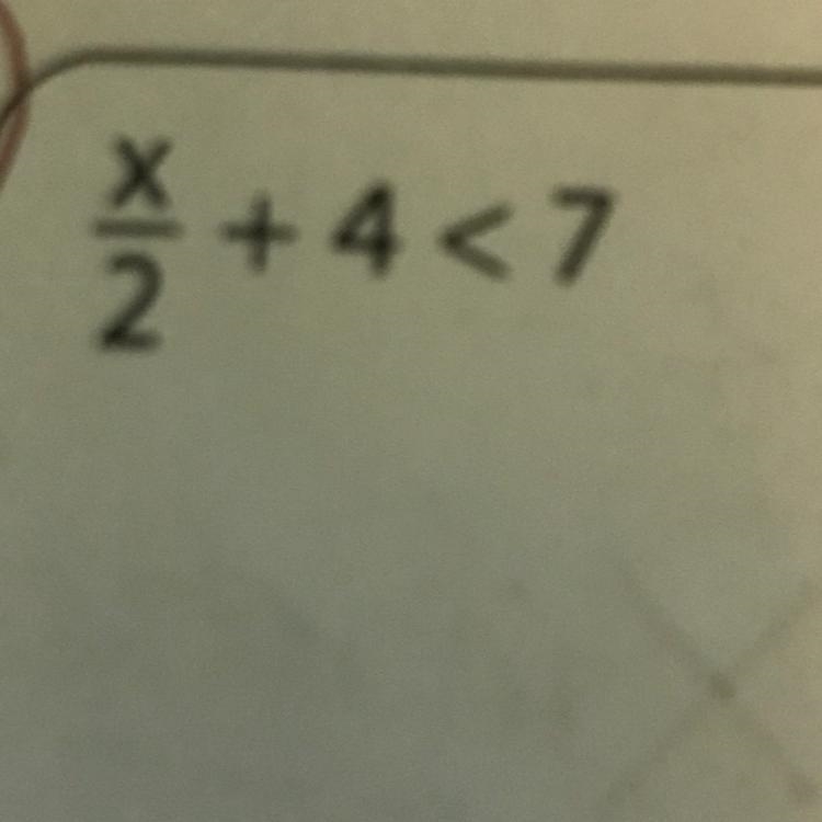 X/2+4<7 PLEASE HELP I NEED IT FOR TOMORROW I’ll report you if you joke around for-example-1