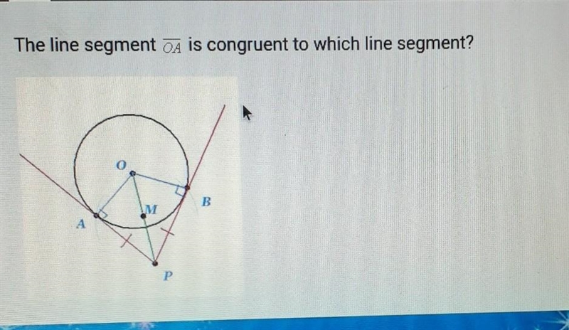 The line segment OA is congruent to which line segment? A.) OB B.)PB C.)OP D.)PM​-example-1