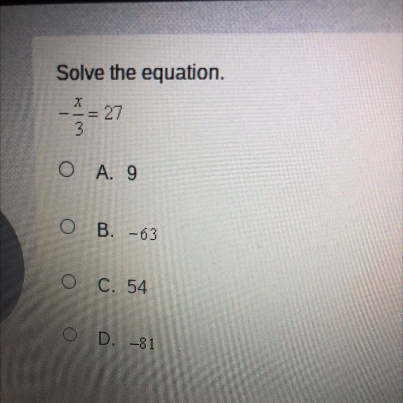 Please help me ASAP!!!!!!!! Solve the equation. -= 27 Ο Α. 9 O B. -63 < O C. 54 O-example-1