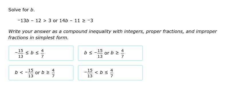 Solve for B –13b–12>3 or 14b–11≥–3 Write your answer as a compound inequality with-example-1