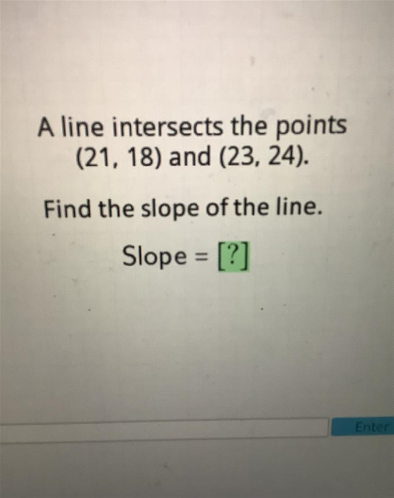 Please help.. A line intersects the points (21, 18) and (23, 24). Find the slope of-example-1