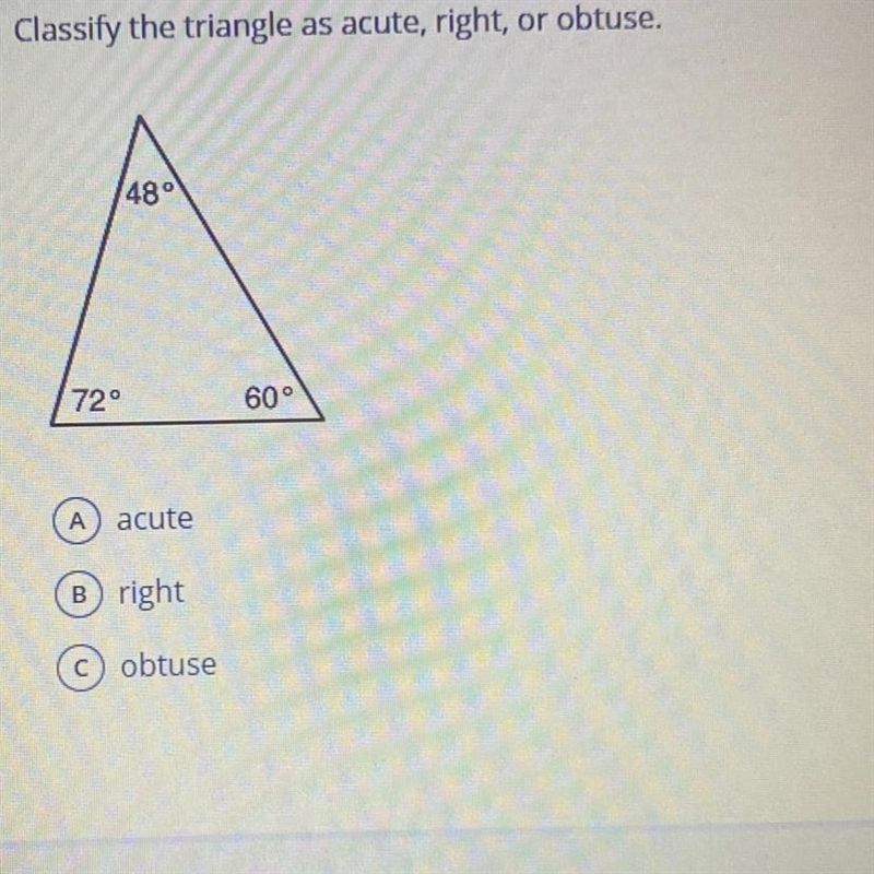 Classify the triangle as acute, right, or obtuse. 48° 72° 60° A acute Bright C obtuse-example-1