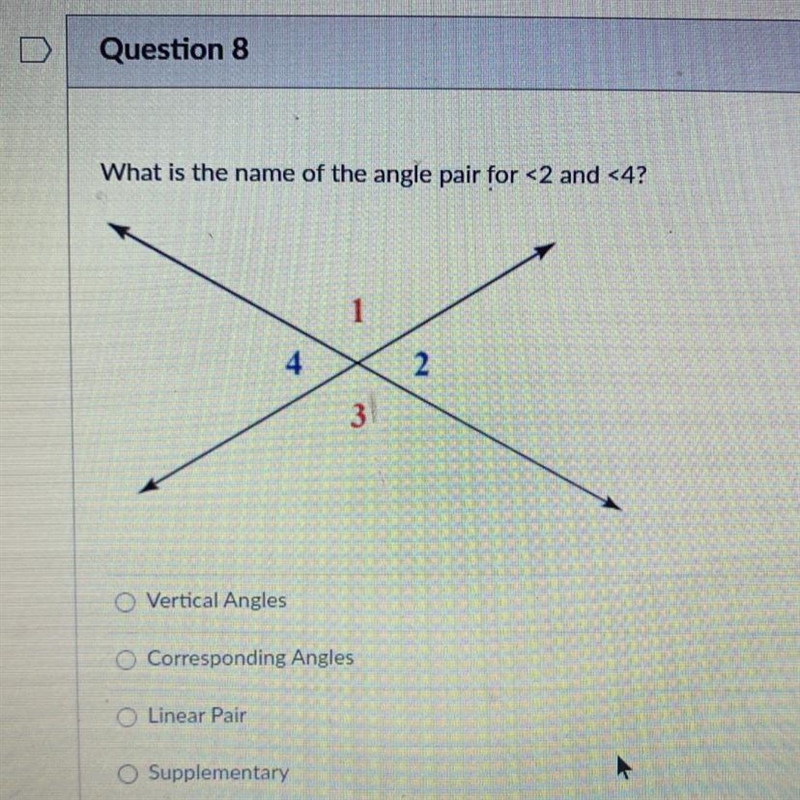 What is the name of the angle pair for <2 and <4? 1 4 2. Vertical Angles O Corresponding-example-1