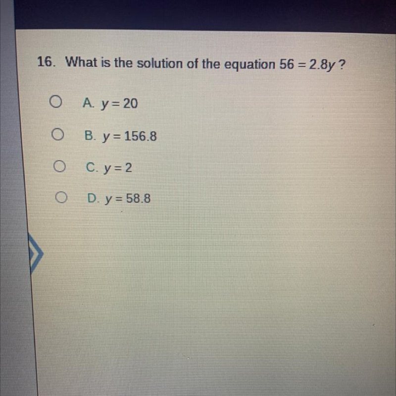 What is the solution of the equation 56 = 2.8y? A. y = 20 B. y = 156.8 C. y = 2 D-example-1