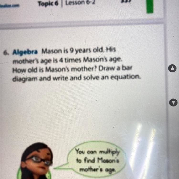 Mason is 9 years old. His mother's age is 4 times Mason's age. How old is Mason's-example-1