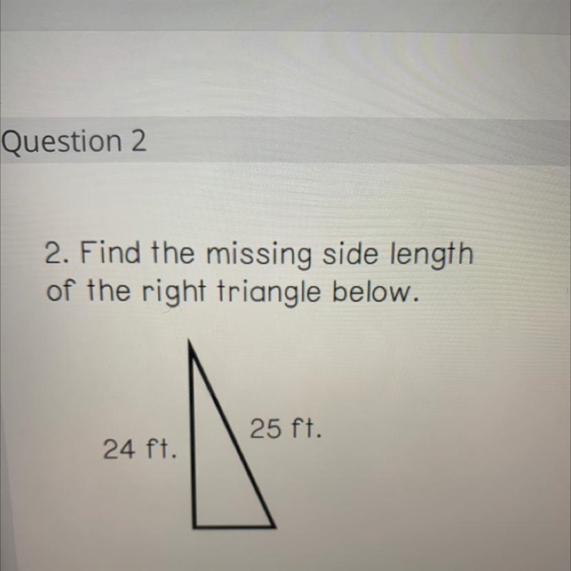 2. Find the missing side length of the right triangle below. 25 ft. 24 ft.-example-1