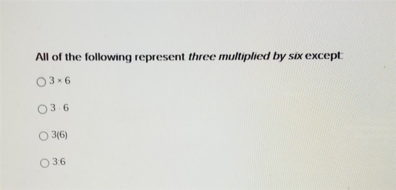 All of the following represents three multiplied by six except 3 × 6 3 . 6 3 (6) 3:6​-example-1