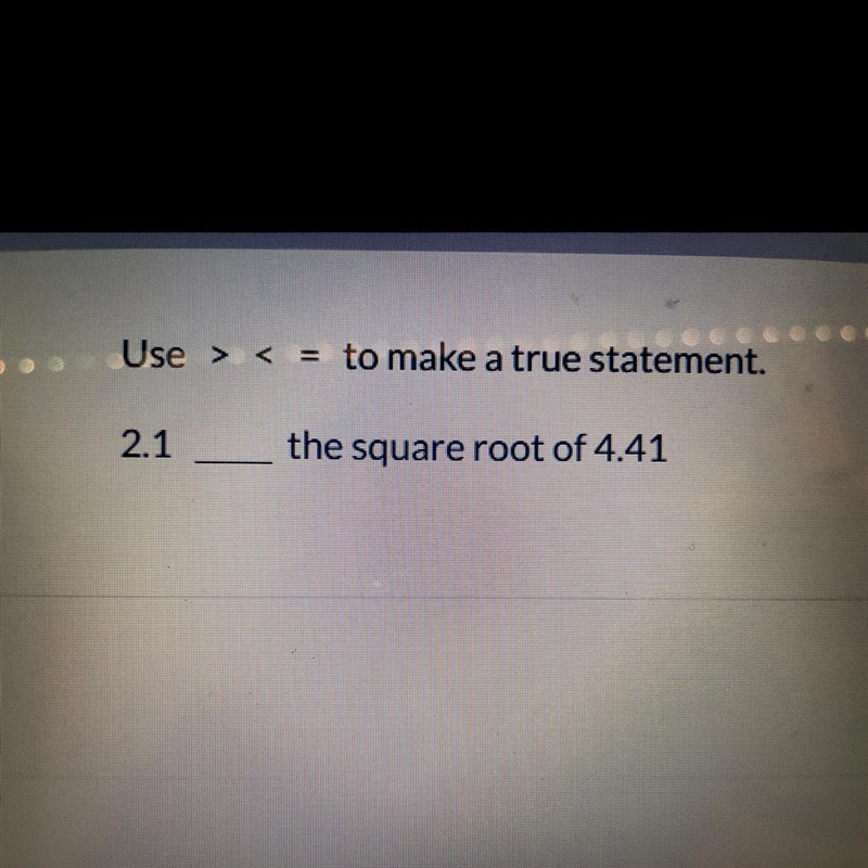 Use <,>,= to make a true statement 2.1___ the square root of 4.41-example-1