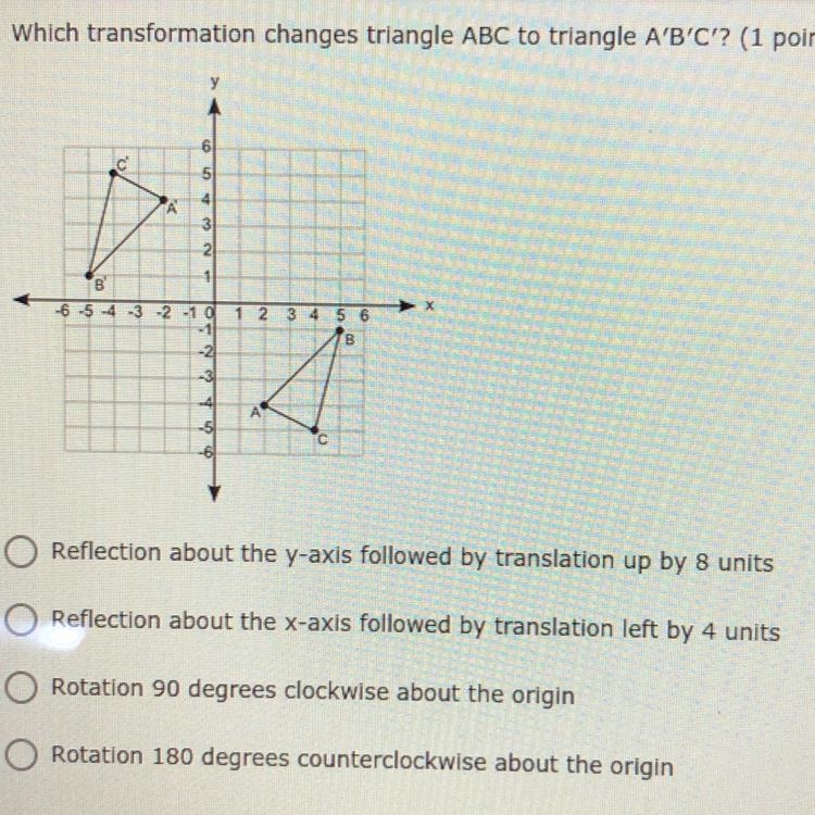 Which transformation changes triangle ABC to triangle A'B'C'? (1 point) 3 -6 -5 -4 -3 -2 -1 2 3 4 5 6 A-example-1