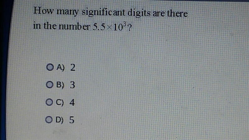 How many significant digits are there in the number 5.5x10?? OA) 2 O B) 3 OC) 4 OD-example-1