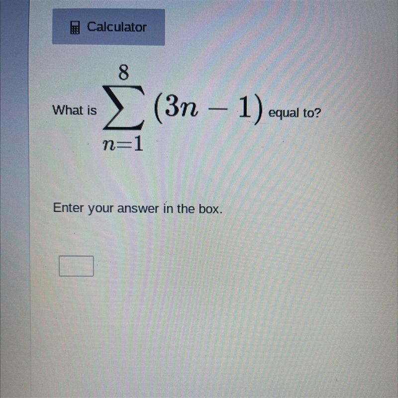 PLEASEEEE HELP 8 What is Σ(3η – 1). - ) - equal to? n=1 Enter your answer in the box-example-1