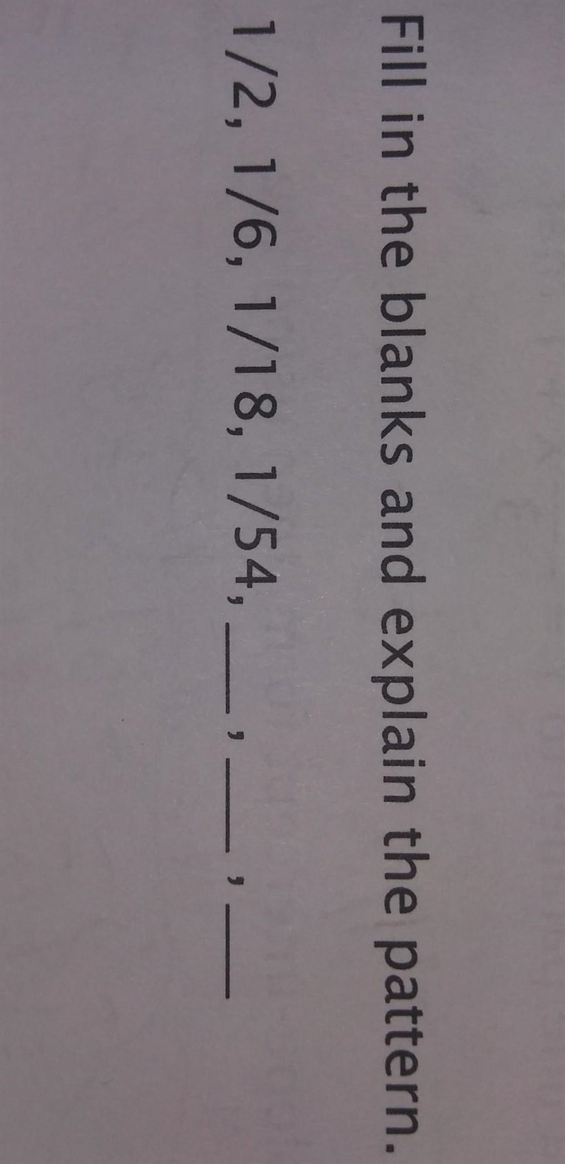 Fill in the blanks and explain the pattern. 1/2, 1/6, 1/18, 1/54, ___, ___, ____​-example-1