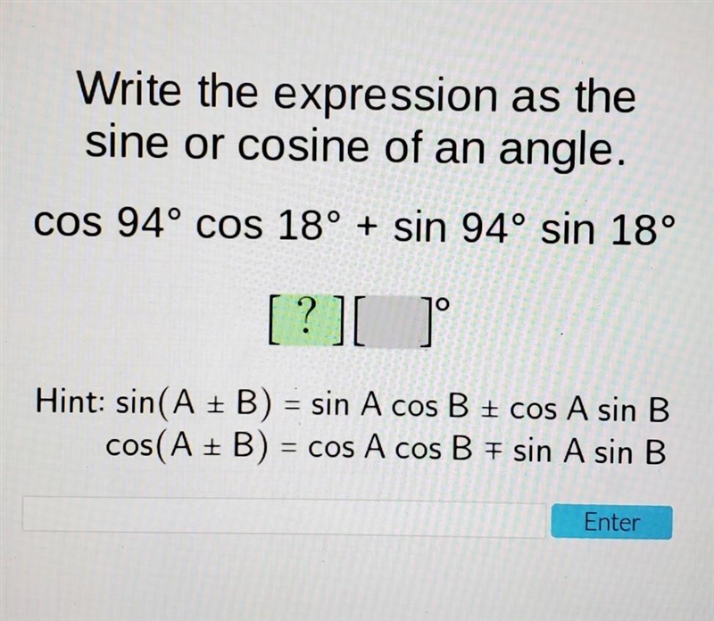 Write expression as a sine or cosine of an angle. cos 94° cos 18° + sin 94° sin 18° ​-example-1