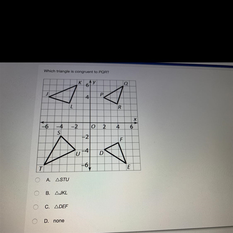 Which triangle is congruent to PQR? A. aSTU B. aJKL C. aDEF D. none PLEASE HELP!!-example-1