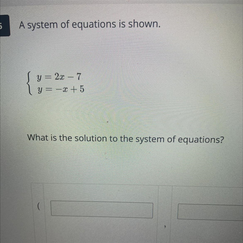 5 A system of equations is shown. y = 2x – 7 y = -x + 5 What is the solution to the-example-1