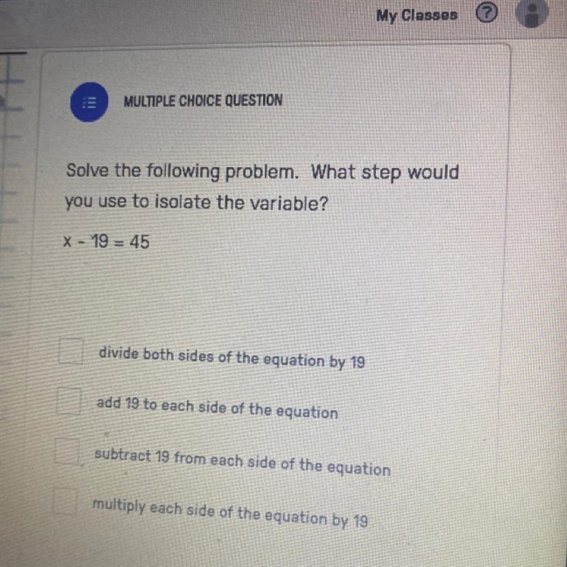 Solve the following problem. What step would you use to isolate the variable? X - 19 = 4-example-1