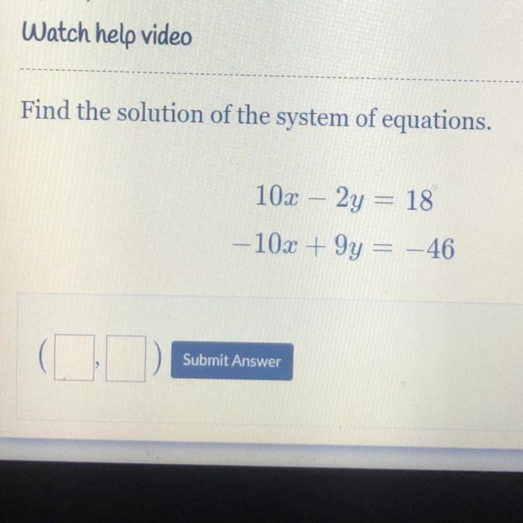 Find the solution of the system of equations. 10x – 2y = 18 -10x + 9y = -46-example-1