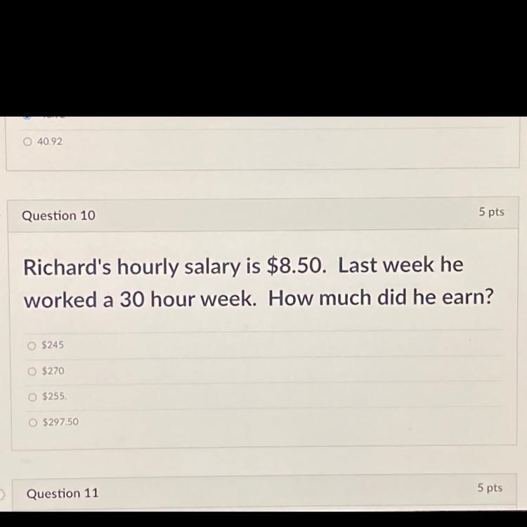 Question 10 5 pts Richard's hourly salary is $8.50. Last week he worked a 30 hour-example-1