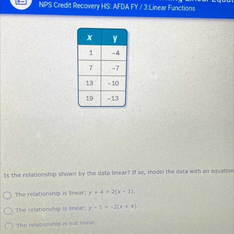 Х у 1 -4 -7 7 13 - 10 19 -13 3 Is the relationship shown by the data linear? If so-example-1